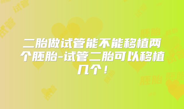 二胎做试管能不能移植两个胚胎-试管二胎可以移植几个！