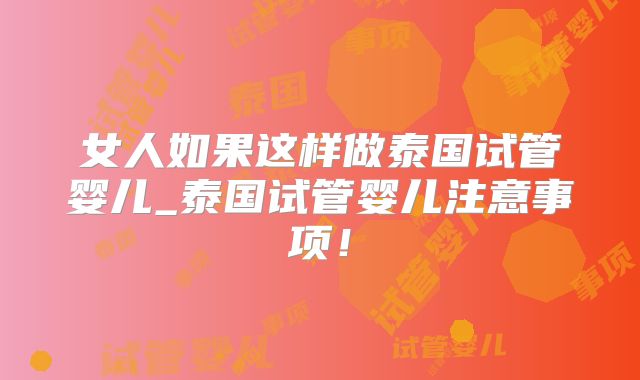 女人如果这样做泰国试管婴儿_泰国试管婴儿注意事项！
