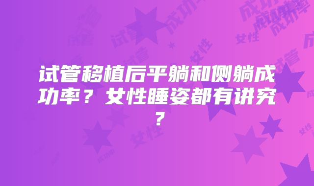 试管移植后平躺和侧躺成功率？女性睡姿都有讲究？