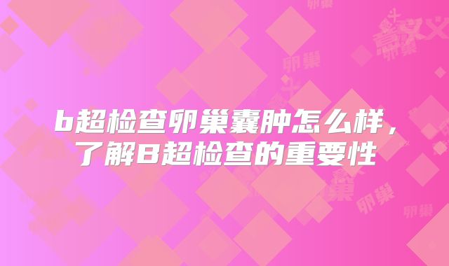 b超检查卵巢囊肿怎么样,了解B超检查的重要性