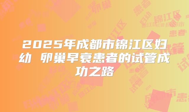 2025年成都市锦江区妇幼 卵巢早衰患者的试管成功之路