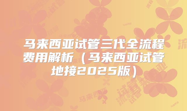 马来西亚试管三代全流程费用解析（马来西亚试管地接2025版）