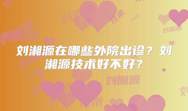 刘湘源在哪些外院出诊？刘湘源技术好不好？
