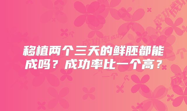 移植两个三天的鲜胚都能成吗？成功率比一个高？