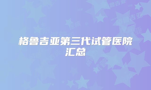 格鲁吉亚第三代试管医院汇总