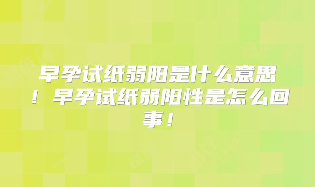 早孕试纸弱阳是什么意思！早孕试纸弱阳性是怎么回事！