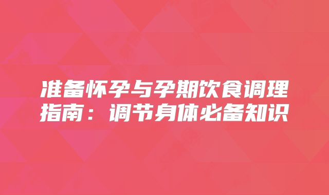 准备怀孕与孕期饮食调理指南：调节身体必备知识