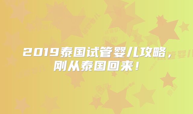 2019泰国试管婴儿攻略，刚从泰国回来！