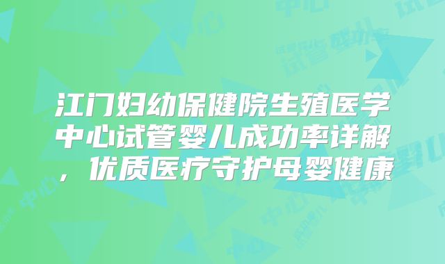 江门妇幼保健院生殖医学中心试管婴儿成功率详解，优质医疗守护母婴健康