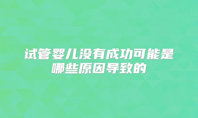 试管婴儿没有成功可能是哪些原因导致的