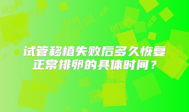 试管移植失败后多久恢复正常排卵的具体时间？