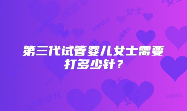第三代试管婴儿女士需要打多少针？