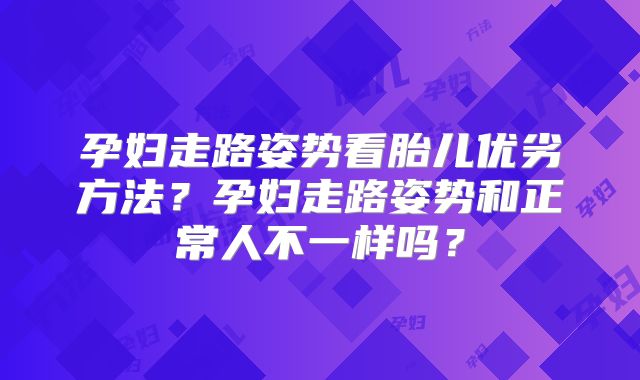 孕妇走路姿势看胎儿优劣方法?孕妇走路姿势和正常人不一样吗?