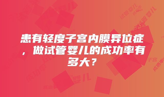 患有轻度子宫内膜异位症，做试管婴儿的成功率有多大？