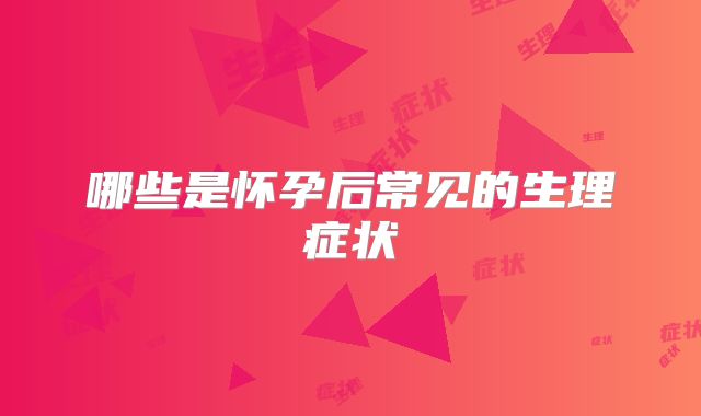 哪些是怀孕后常见的生理症状