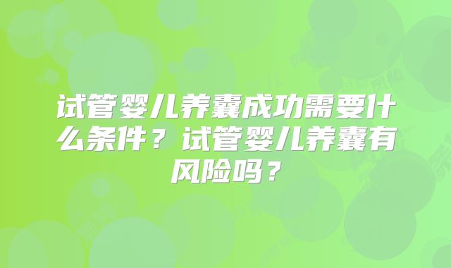 试管婴儿养囊成功需要什么条件？试管婴儿养囊有风险吗？