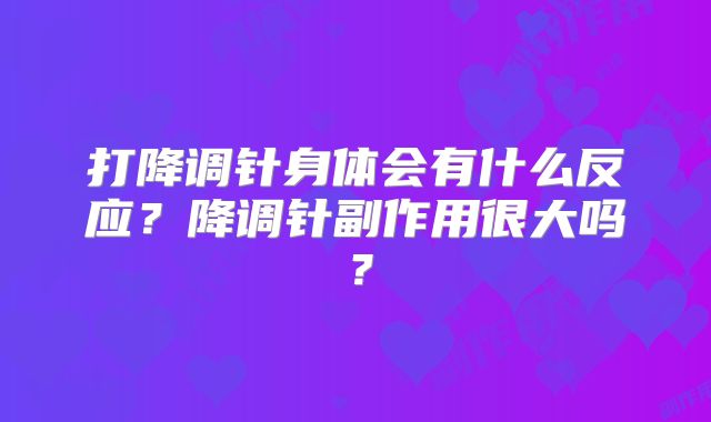 打降调针身体会有什么反应？降调针副作用很大吗？