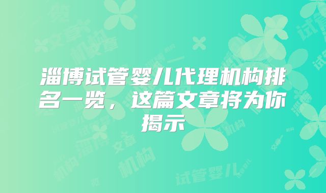 淄博试管婴儿代理机构排名一览，这篇文章将为你揭示