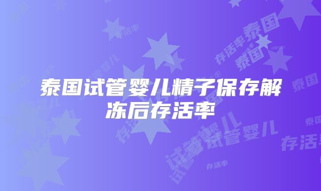 泰国试管婴儿精子保存解冻后存活率