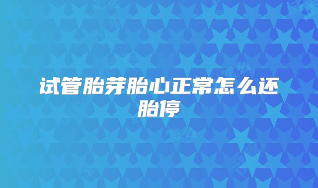 试管胎芽胎心正常怎么还胎停