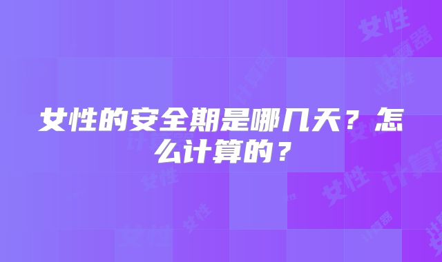 女性的安全期是哪几天？怎么计算的？