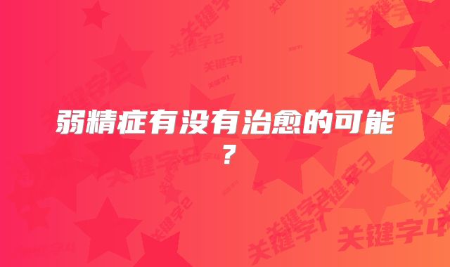 弱精症有没有治愈的可能？
