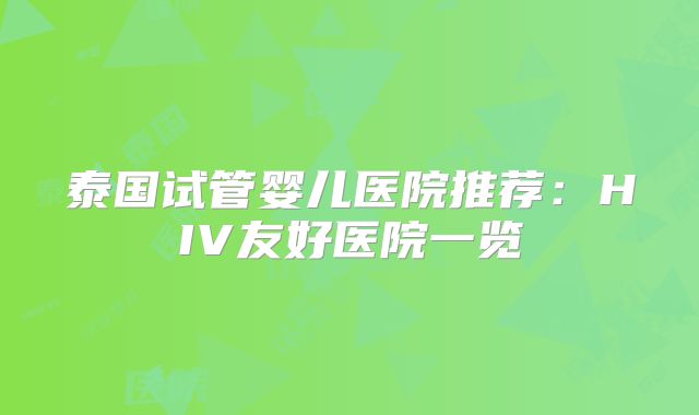 泰国试管婴儿医院推荐:HIV友好医院一览