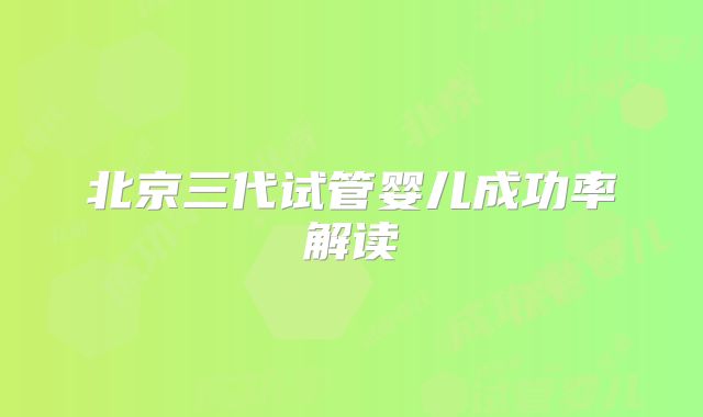 北京三代试管婴儿成功率解读