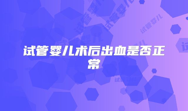 试管婴儿术后出血是否正常
