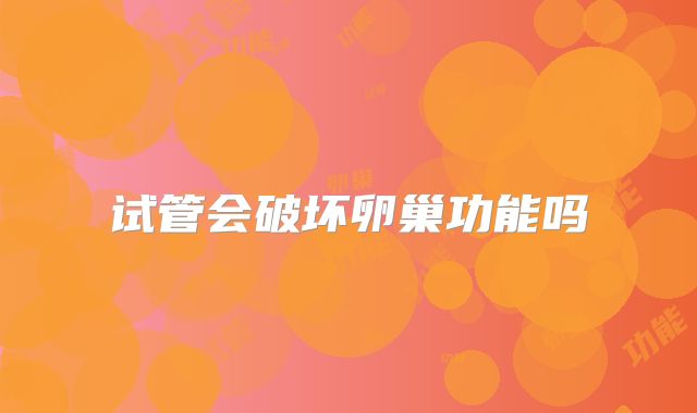 试管会破坏卵巢功能吗