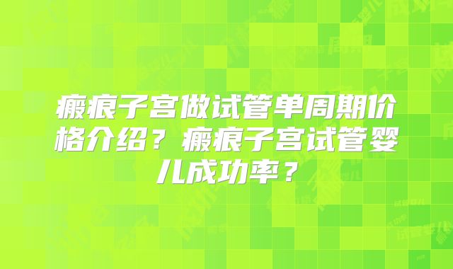 瘢痕子宫做试管单周期价格介绍？瘢痕子宫试管婴儿成功率？
