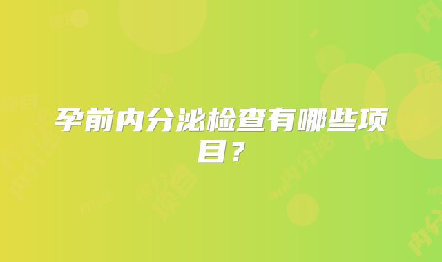 孕前内分泌检查有哪些项目?