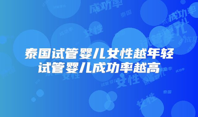 泰国试管婴儿女性越年轻试管婴儿成功率越高