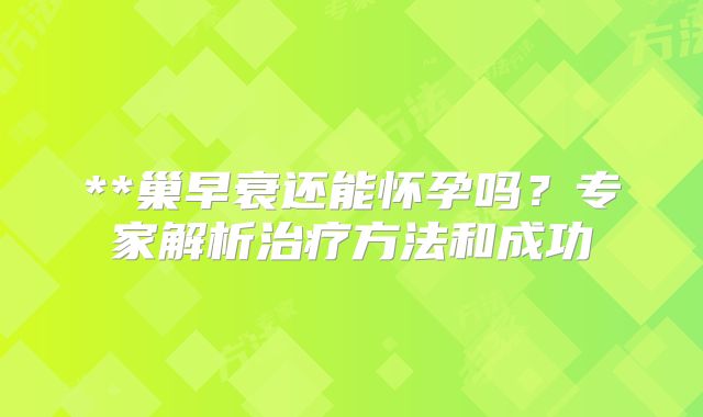 **巢早衰还能怀孕吗？专家解析治疗方法和成功