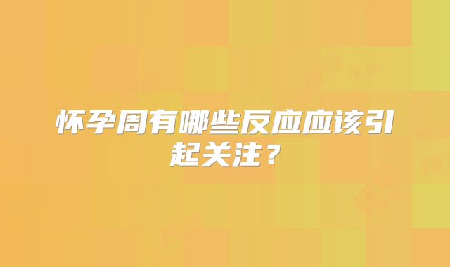 怀孕周有哪些反应应该引起关注?