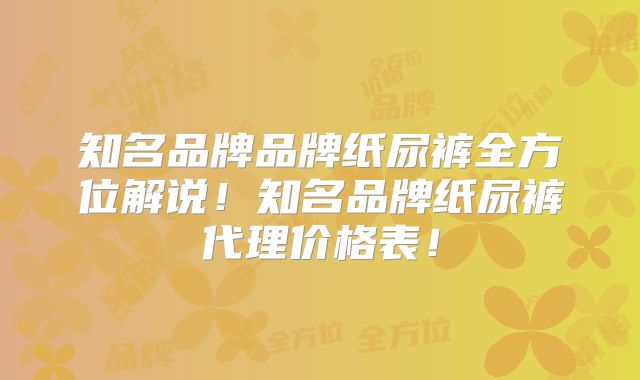 知名品牌品牌纸尿裤全方位解说!知名品牌纸尿裤代理价格表!
