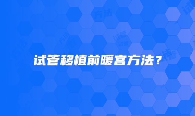 试管移植前暖宫方法？