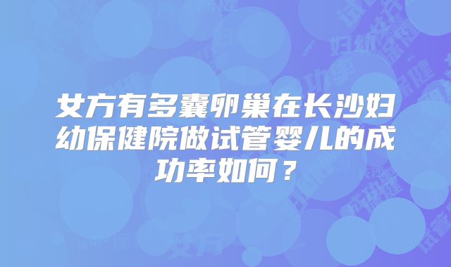 女方有多囊卵巢在长沙妇幼保健院做试管婴儿的成功率如何？