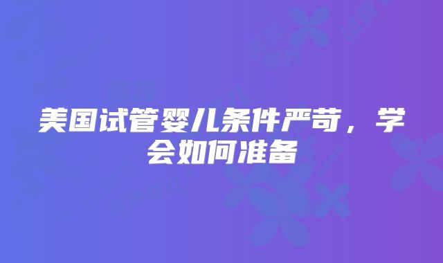 美国试管婴儿条件严苛,学会如何准备