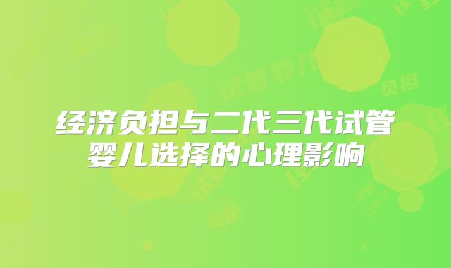 经济负担与二代三代试管婴儿选择的心理影响
