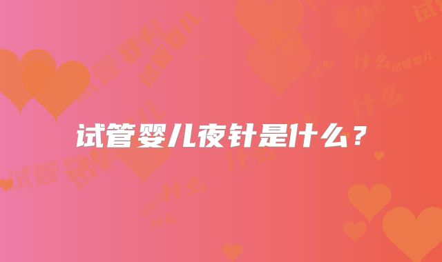 试管婴儿夜针是什么?