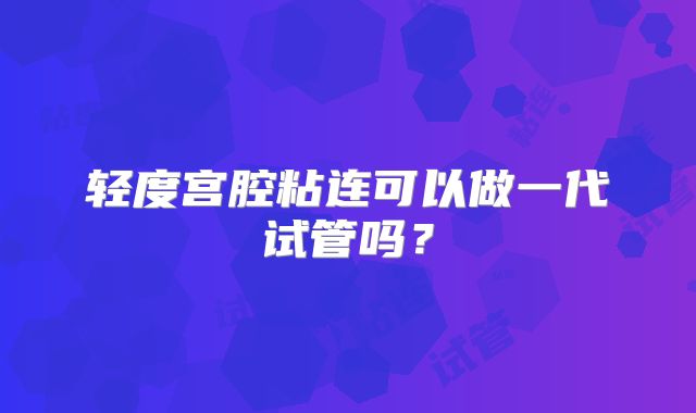 轻度宫腔粘连可以做一代试管吗?