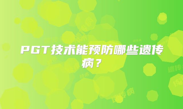 PGT技术能预防哪些遗传病？