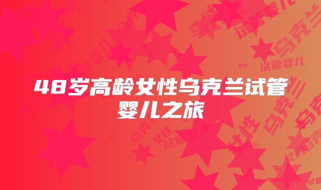 48岁高龄女性乌克兰试管婴儿之旅
