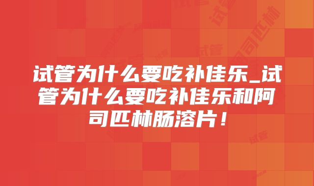 试管为什么要吃补佳乐_试管为什么要吃补佳乐和阿司匹林肠溶片！