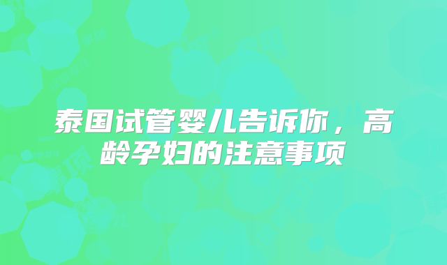 泰国试管婴儿告诉你，高龄孕妇的注意事项