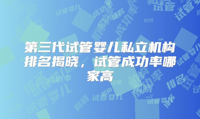 第三代试管婴儿私立机构排名揭晓，试管成功率哪家高