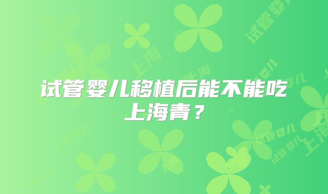 试管婴儿移植后能不能吃上海青?