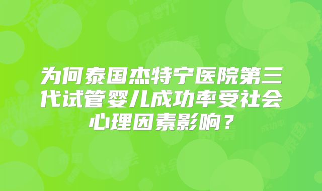 为何泰国杰特宁医院第三代试管婴儿成功率受社会心理因素影响？