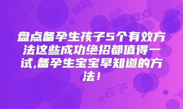 盘点备孕生孩子5个有效方法这些成功绝招都值得一试,备孕生宝宝早知道的方法!